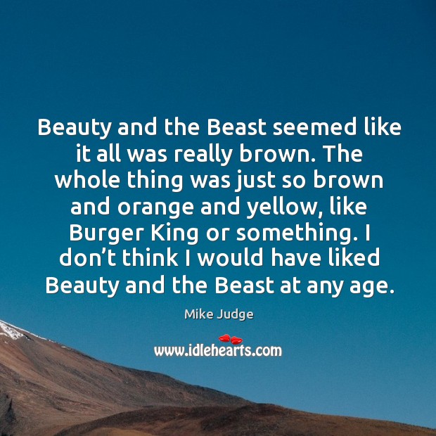 Beauty and the beast seemed like it all was really brown. Mike Judge Picture Quote