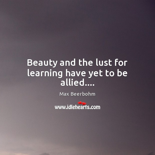 Beauty and the lust for learning have yet to be allied…. Max Beerbohm Picture Quote