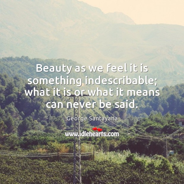 Beauty as we feel it is something indescribable; what it is or George Santayana Picture Quote