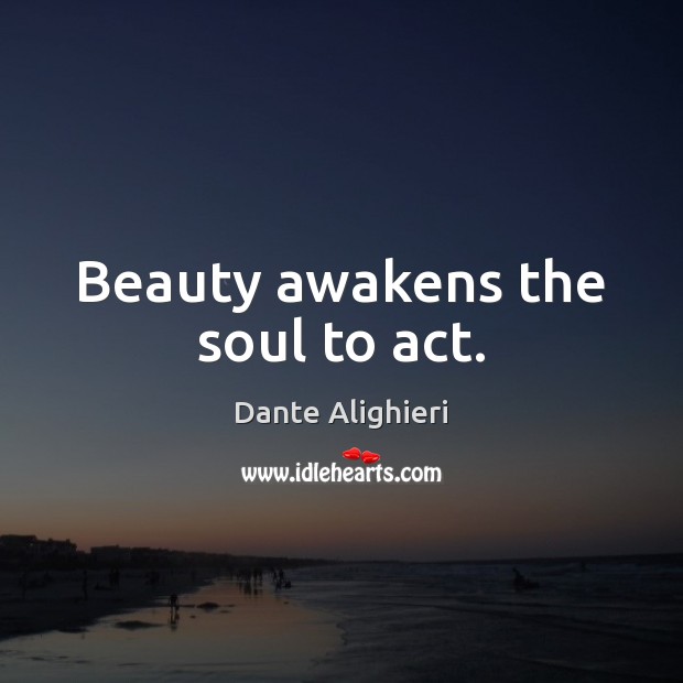 Beauty awakens the soul to act. Dante Alighieri Picture Quote