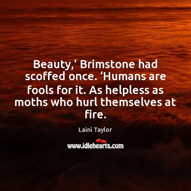 Beauty,’ Brimstone had scoffed once. ‘Humans are fools for it. As helpless Laini Taylor Picture Quote