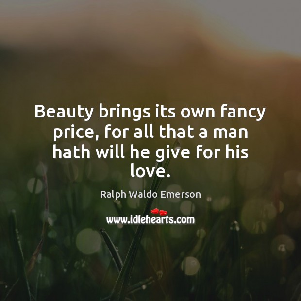 Beauty brings its own fancy price, for all that a man hath will he give for his love. Image