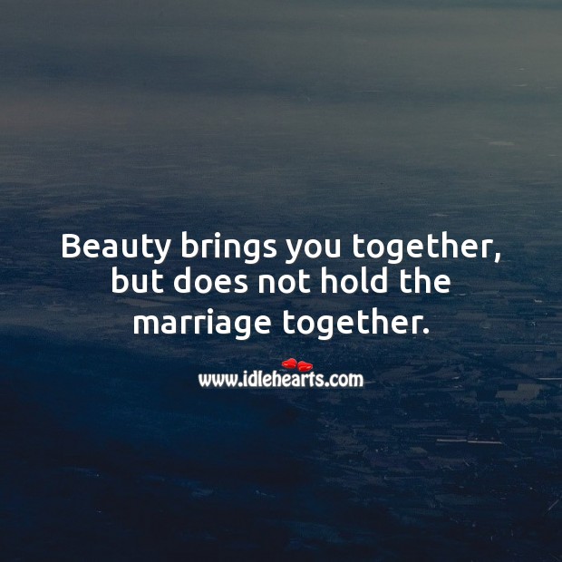 Beauty brings you together, but does not hold the marriage together. Marriage Quotes Image