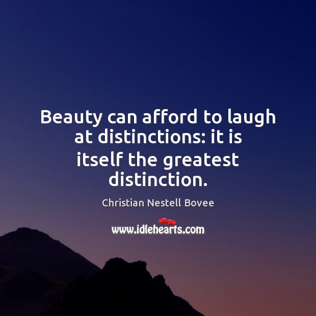 Beauty can afford to laugh at distinctions: it is itself the greatest distinction. Christian Nestell Bovee Picture Quote