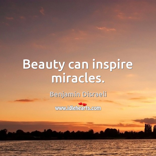 Beauty can inspire miracles. Benjamin Disraeli Picture Quote