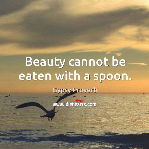 Beauty cannot be eaten with a spoon. Gypsy Proverbs Image