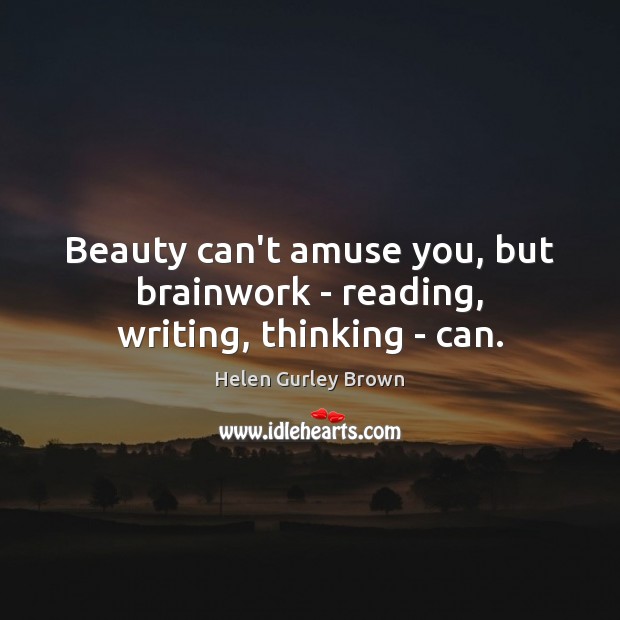 Beauty can’t amuse you, but brainwork – reading, writing, thinking – can. Helen Gurley Brown Picture Quote