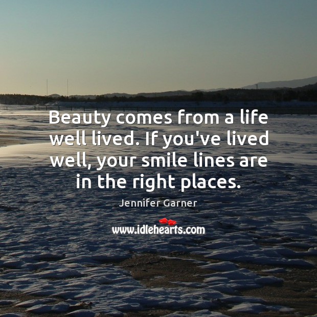 Beauty comes from a life well lived. If you’ve lived well, your Image