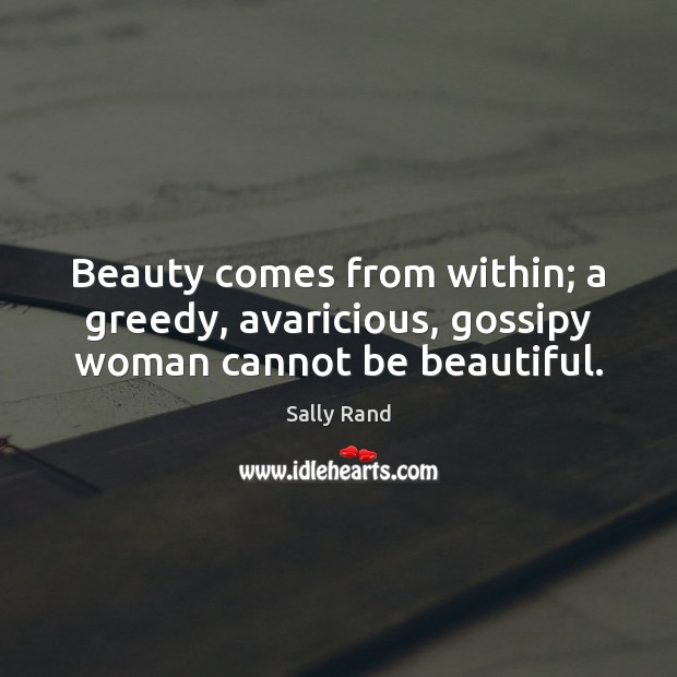 Beauty comes from within; a greedy, avaricious, gossipy woman cannot be beautiful. Image