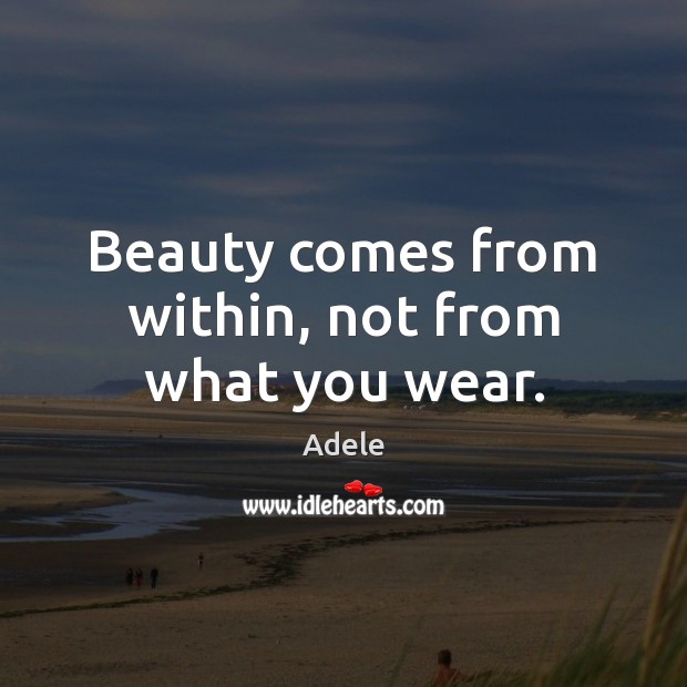 Beauty comes from within, not from what you wear. Adele Picture Quote
