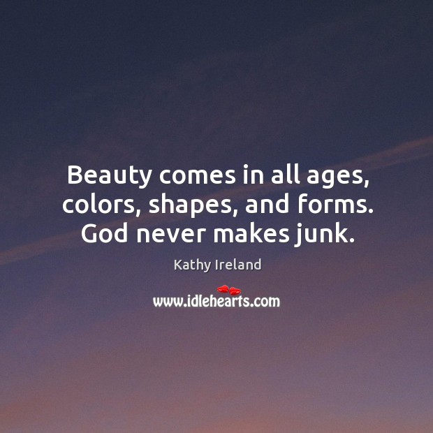 Beauty comes in all ages, colors, shapes, and forms. God never makes junk. Kathy Ireland Picture Quote