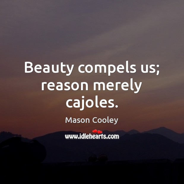 Beauty compels us; reason merely cajoles. Mason Cooley Picture Quote
