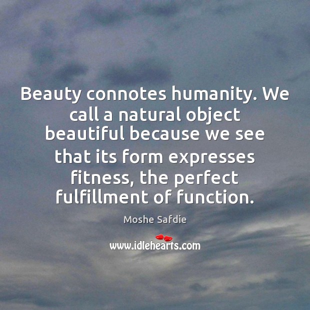 Beauty connotes humanity. We call a natural object beautiful because we see Fitness Quotes Image