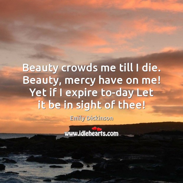 Beauty crowds me till I die. Beauty, mercy have on me! Yet Image