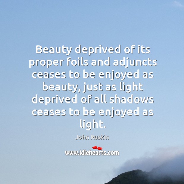 Beauty deprived of its proper foils and adjuncts ceases to be enjoyed as beauty John Ruskin Picture Quote
