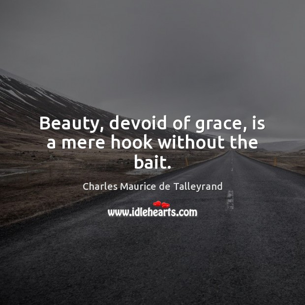 Beauty, devoid of grace, is a mere hook without the bait. Image