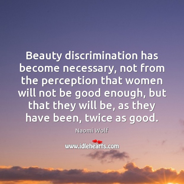 Beauty discrimination has become necessary, not from the perception that women will Naomi Wolf Picture Quote