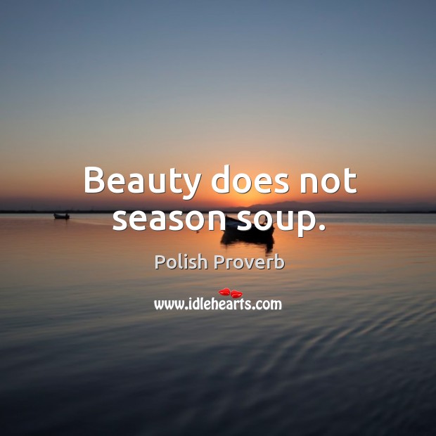 Beauty does not season soup. Polish Proverbs Image