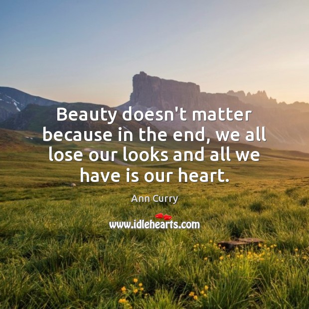 Beauty doesn’t matter because in the end, we all lose our looks Ann Curry Picture Quote