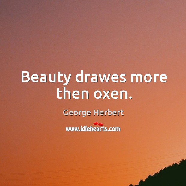 Beauty drawes more then oxen. George Herbert Picture Quote