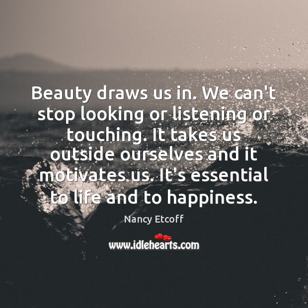 Beauty draws us in. We can’t stop looking or listening or touching. Nancy Etcoff Picture Quote