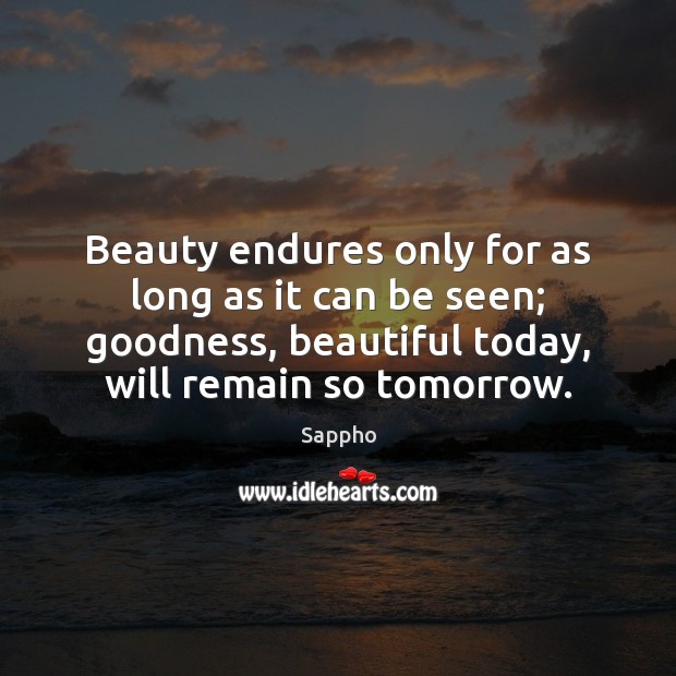 Beauty endures only for as long as it can be seen; goodness, Sappho Picture Quote