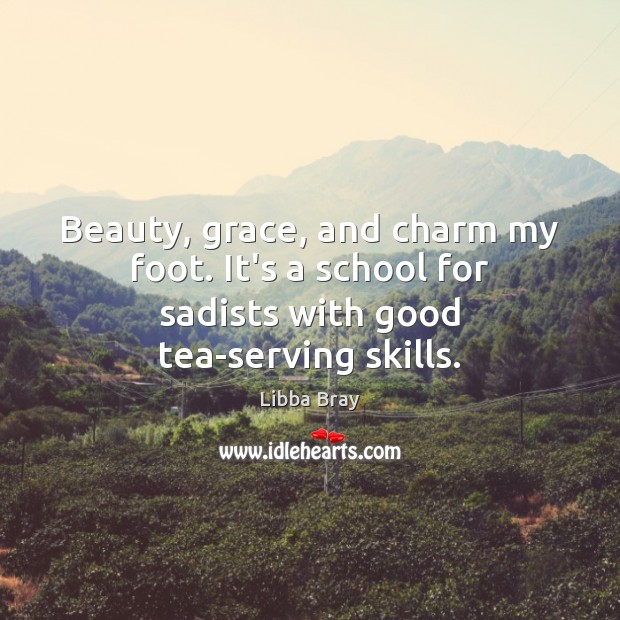 Beauty, grace, and charm my foot. It’s a school for sadists with good tea-serving skills. Libba Bray Picture Quote