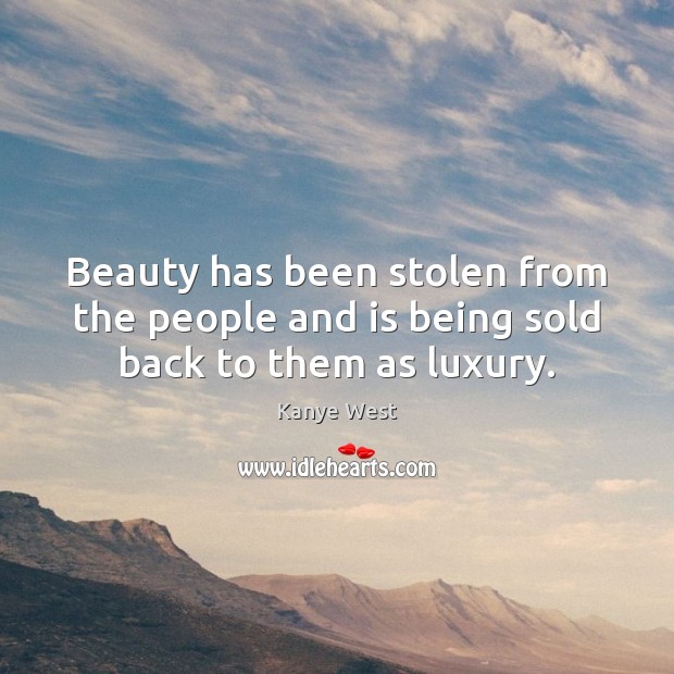 Beauty has been stolen from the people and is being sold back to them as luxury. Kanye West Picture Quote