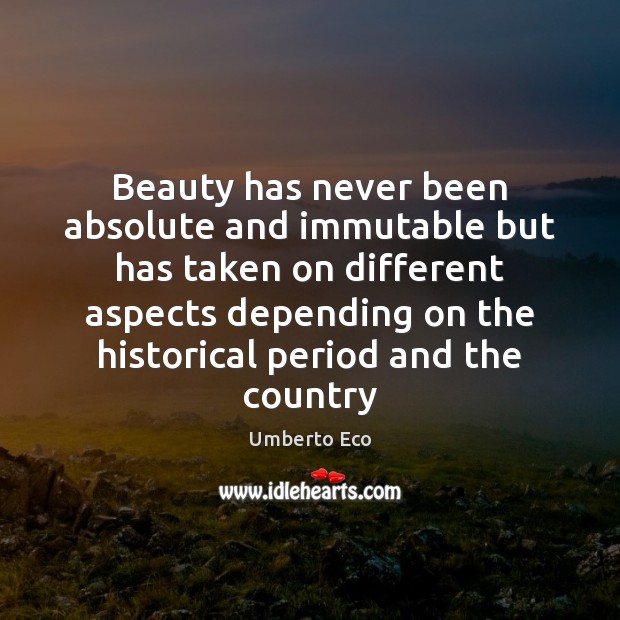 Beauty has never been absolute and immutable but has taken on different Umberto Eco Picture Quote