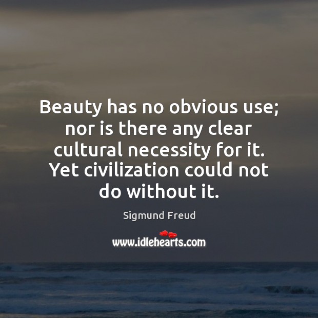 Beauty has no obvious use; nor is there any clear cultural necessity Sigmund Freud Picture Quote