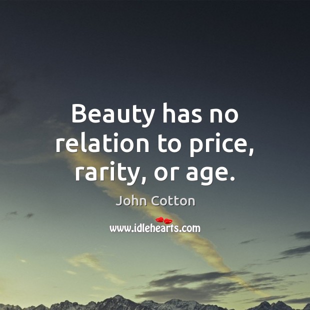 Beauty has no relation to price, rarity, or age. John Cotton Picture Quote