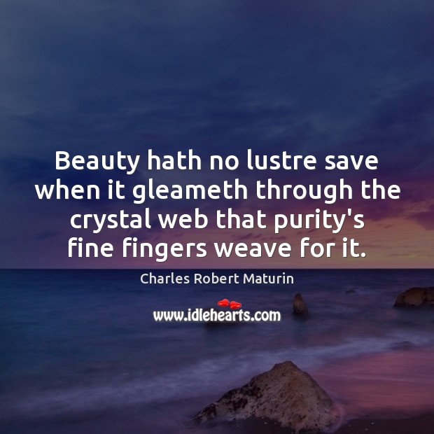 Beauty hath no lustre save when it gleameth through the crystal web Charles Robert Maturin Picture Quote