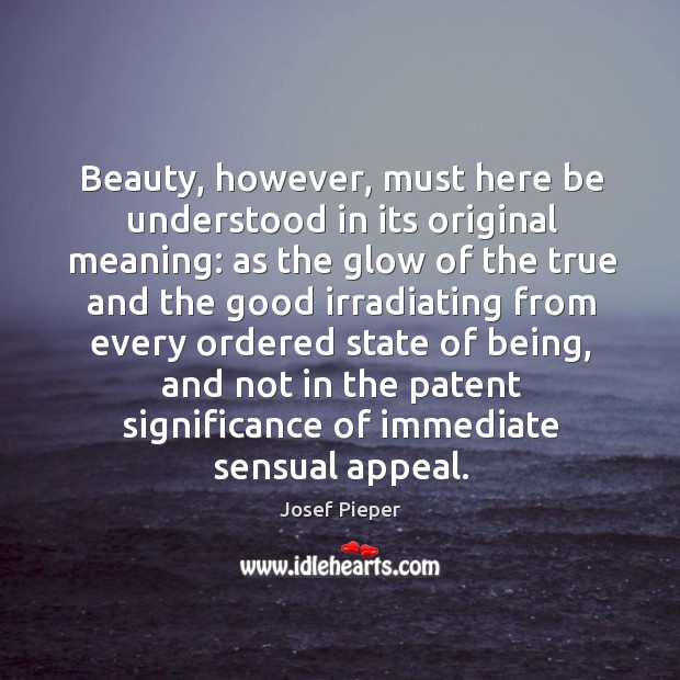 Beauty, however, must here be understood in its original meaning: as the Josef Pieper Picture Quote