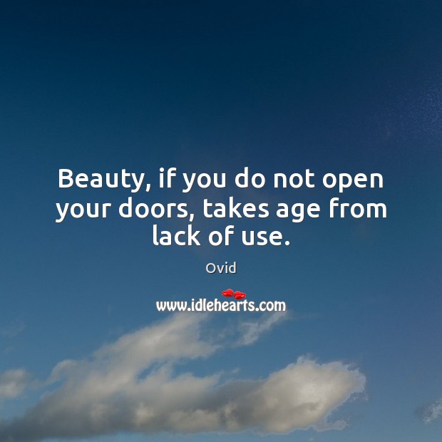 Beauty, if you do not open your doors, takes age from lack of use. Ovid Picture Quote