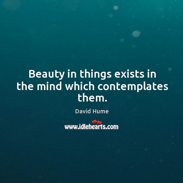 Beauty in things exists in the mind which contemplates them. Image