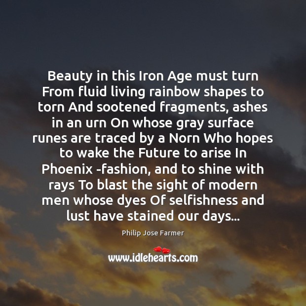 Beauty in this Iron Age must turn From fluid living rainbow shapes Philip Jose Farmer Picture Quote
