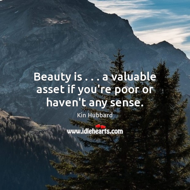 Beauty is . . . a valuable asset if you’re poor or haven’t any sense. Kin Hubbard Picture Quote