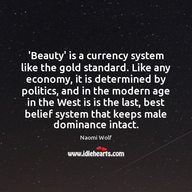 ‘Beauty’ is a currency system like the gold standard. Like any economy, Naomi Wolf Picture Quote