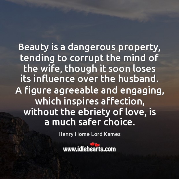 Beauty is a dangerous property, tending to corrupt the mind of the Henry Home Lord Kames Picture Quote