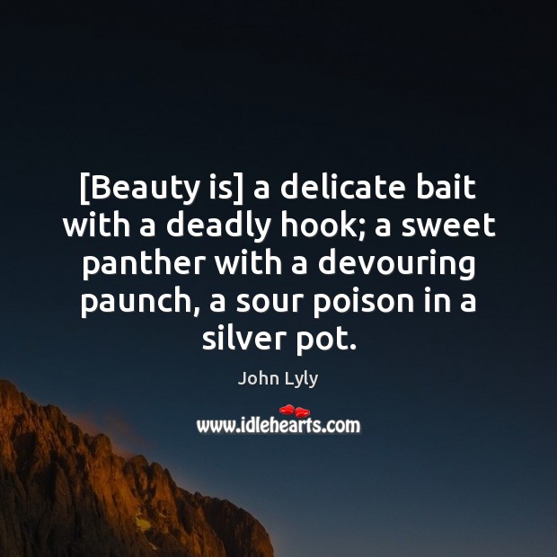 [Beauty is] a delicate bait with a deadly hook; a sweet panther John Lyly Picture Quote