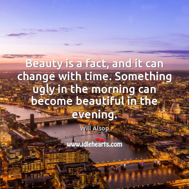 Beauty is a fact, and it can change with time. Something ugly Will Alsop Picture Quote