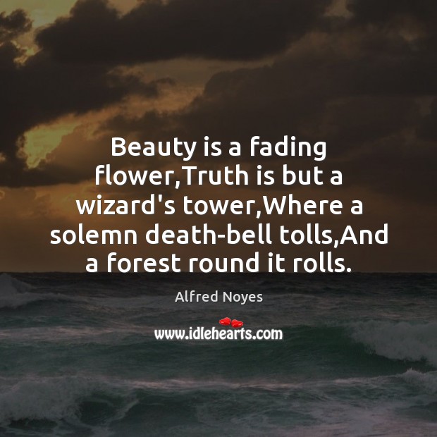 Beauty is a fading flower,Truth is but a wizard’s tower,Where Alfred Noyes Picture Quote