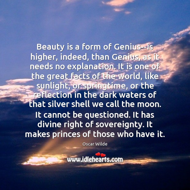 Beauty is a form of Genius–is higher, indeed, than Genius, as it Image