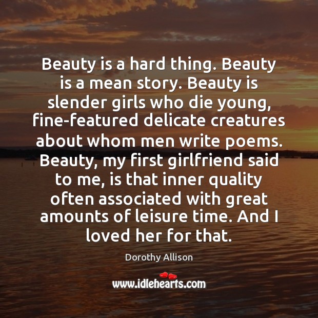 Beauty is a hard thing. Beauty is a mean story. Beauty is Dorothy Allison Picture Quote