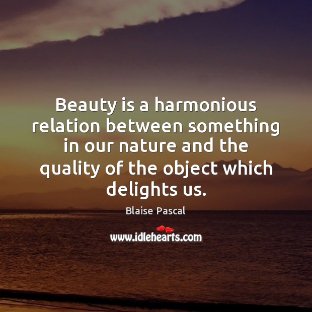 Beauty is a harmonious relation between something in our nature and the Blaise Pascal Picture Quote