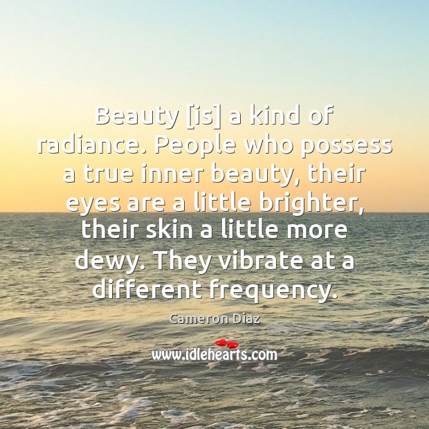 Beauty [is] a kind of radiance. People who possess a true inner Cameron Diaz Picture Quote