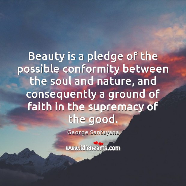 Beauty is a pledge of the possible conformity between the soul and Image