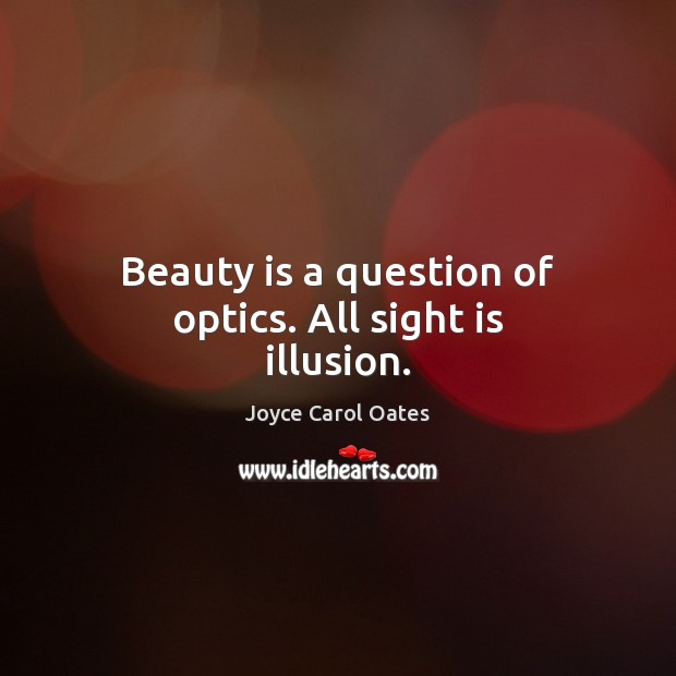 Beauty is a question of optics. All sight is illusion. Joyce Carol Oates Picture Quote
