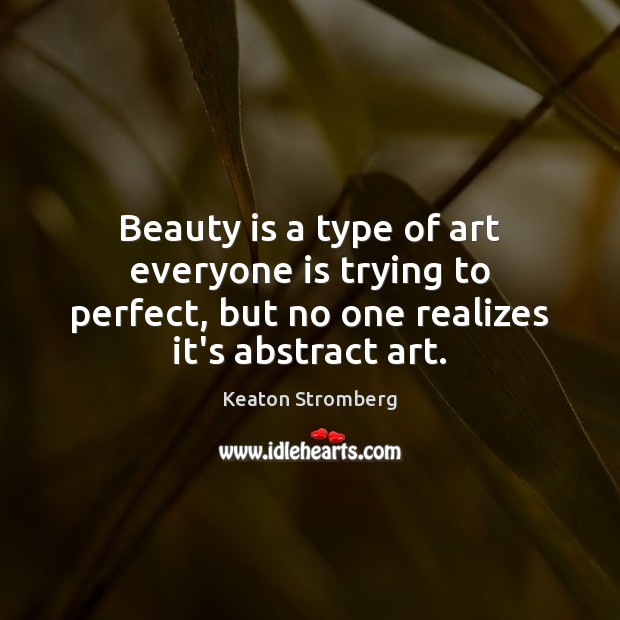 Beauty is a type of art everyone is trying to perfect, but Keaton Stromberg Picture Quote
