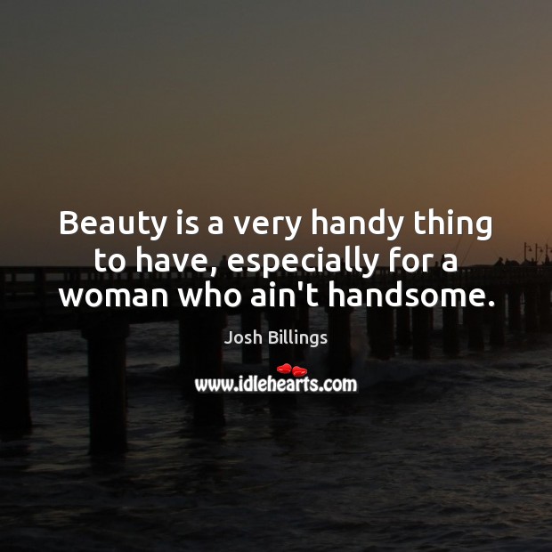 Beauty is a very handy thing to have, especially for a woman who ain’t handsome. Josh Billings Picture Quote